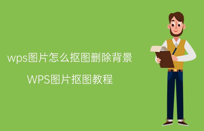 wps图片怎么抠图删除背景 WPS图片抠图教程